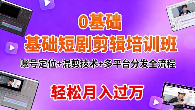 0基础短剧剪辑培训班：账号定位+混剪技术+多平台分发全流程，轻松月入过万-百货大全