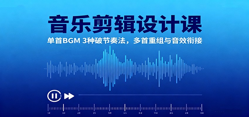 音乐剪辑设计课：单首BGM 3种破节奏法，多首重组与音效衔接-百货大全
