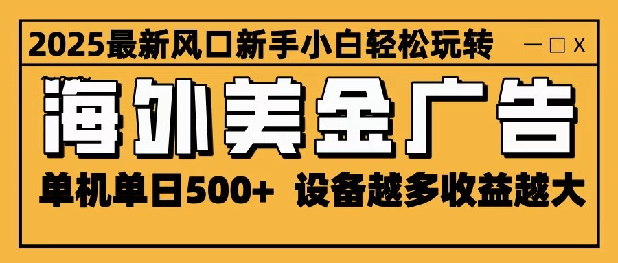 2025最新风口 海外美金广告 单机单日500+ 可无限放大 设备越多收益越大 轻松上手-百货大全
