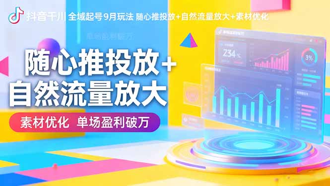 抖音千川全域起号9月玩法 随心推投放+自然流量放大+素材优化 单场盈利破万-百货大全