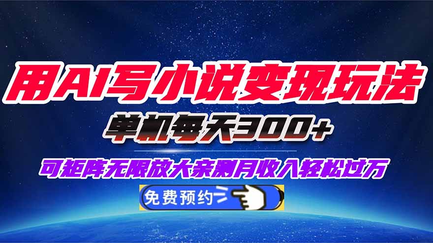 用AI写小说变现玩法，单机每天300+可矩阵无限放大，亲测小白也能轻松月...-百货大全