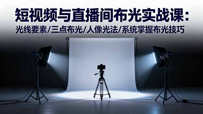 短视频与直播间布光实战课：光线要素/三点布光/人像光法/系统掌握布光技巧-百货大全