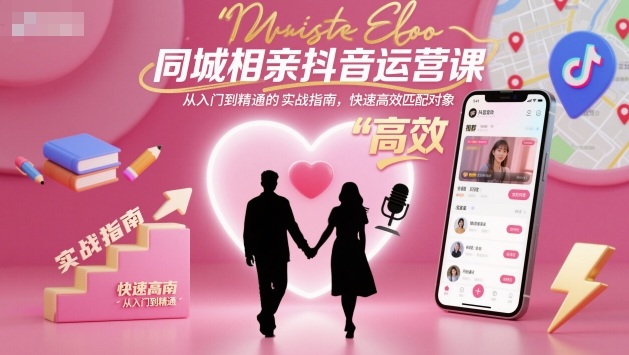 同城相亲抖音运营课，从入门到精通的实战指南，快速高效匹配对象-百货大全