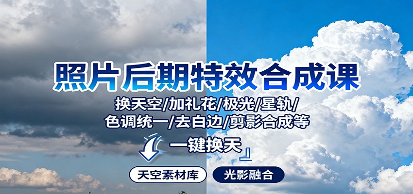 照片后期特效合成课:换天空/加礼花/极光/星轨/色调统一/去白边/ 剪影合成等-百货大全
