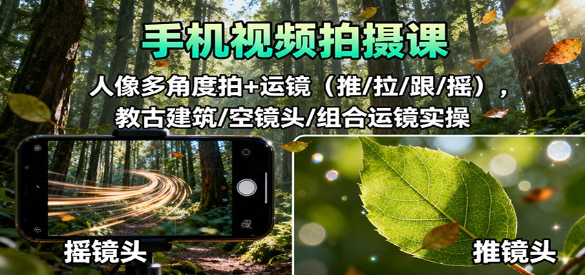 手机视频拍摄课:人像多角度拍+运镜(推/拉/跟/摇),古建筑/空镜头/组合运镜实操-百货大全