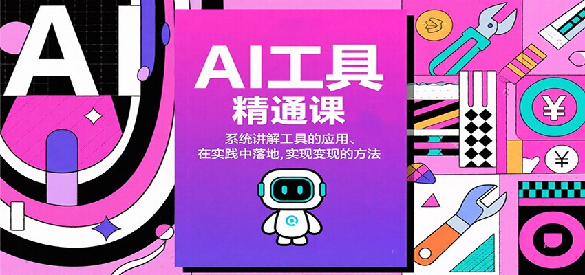 AI工具精通课,系统讲解工具的应用、在实践中落地,实现变现的方法-百货大全