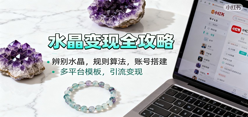 水晶小红书起号课：辨别水晶，规则算法，账号搭建，多平台模板，引流变现-百货大全