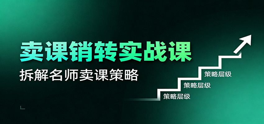 卖课销转实战课：卖课营销模型、销转公式、千万名师亿级卖课术-百货大全