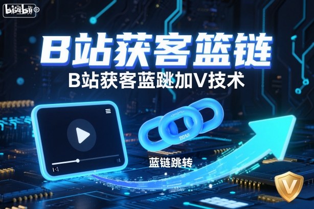 B站获客篮链跳转加V技术，B站获客蓝链跳转技术-百货大全