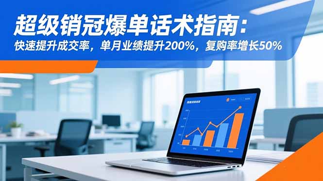 超级销冠爆单话术指南：快速提升成交率，单月业绩提升200%，复购率增长50%-百货大全