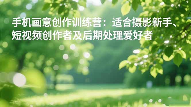 手机摄影之画意创作训练营：适合摄影新手、短视频创作者及后期处理爱好者-百货大全