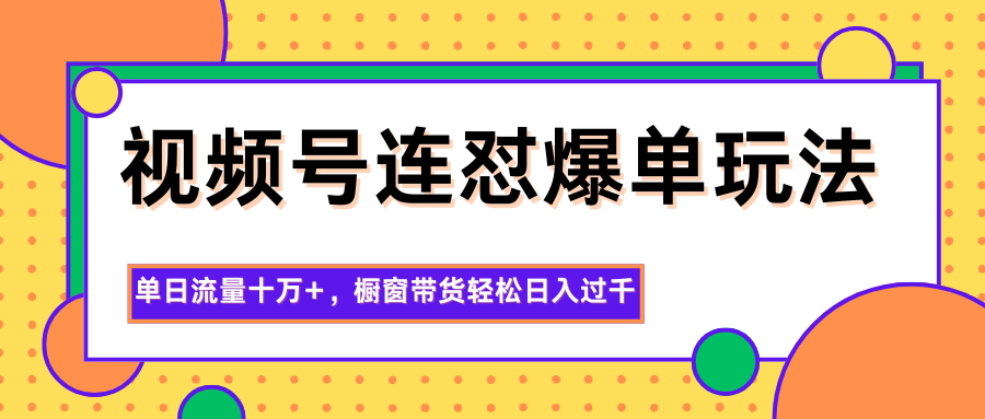 视频号连怼爆单玩法，单日流量十万+，橱窗带货轻松日入过千-百货大全