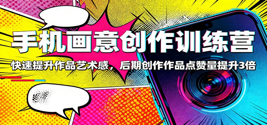 手机画意创作训练营：快速提升作品艺术感，后期创作作品点赞量提升3倍-百货大全