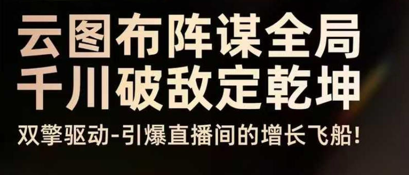 云图布阵谋全局千川破敌定乾坤，双擎驱动-引爆直播间的增长飞船，8月4日线下课-百货大全