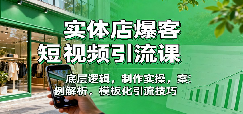 实体店爆客短视频引流课:底层逻辑,制作实操,案例解析,模板化引流技巧-百货大全