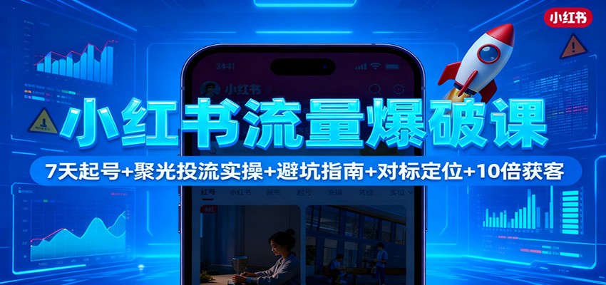 小红书流量爆破课:7天起号+聚光投流实操+避坑指南+对标定位+10倍获客-百货大全