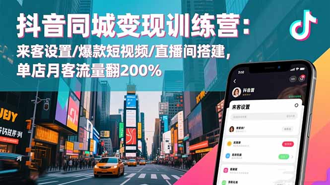 抖音同城变现训练营：来客设置/爆款短视频/直播间搭建,单店月客流量翻200%-百货大全