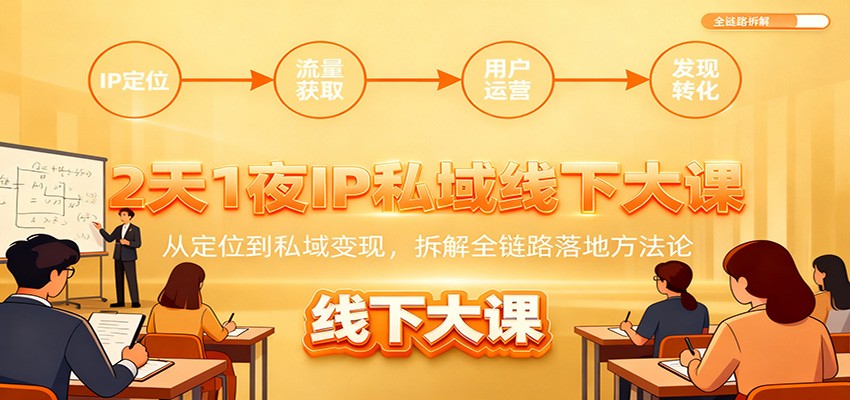 2天1夜IP私域线下大课:从定位到私域变现,拆解全链路落地方法论-百货大全
