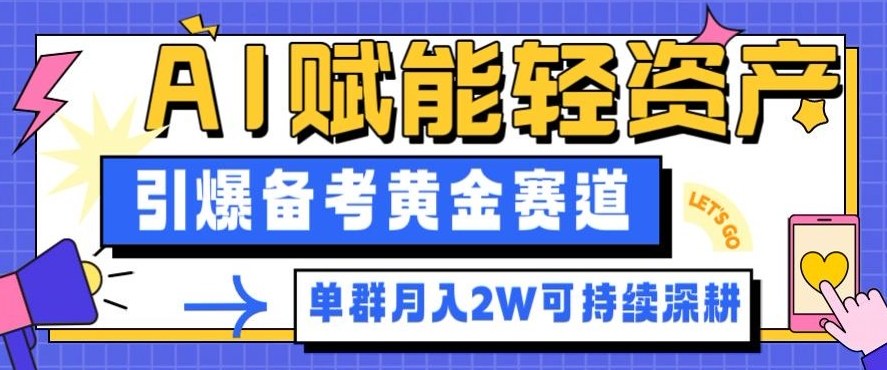 副业拆解：AI赋能轻资产，引爆备考黄金赛道！单群月入2W适合深耕-百货大全
