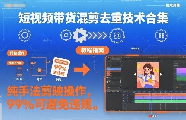 短视频带货混剪去重技术合集，纯手法剪映操作，99%可避免违规-百货大全