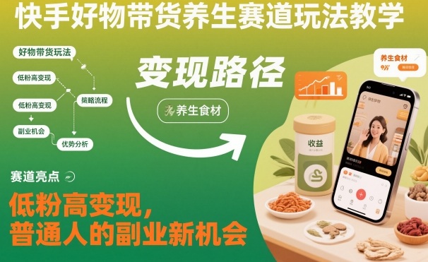 快手好物带货养生赛道玩法教学，低粉高变现，普通人的副业新机会-百货大全
