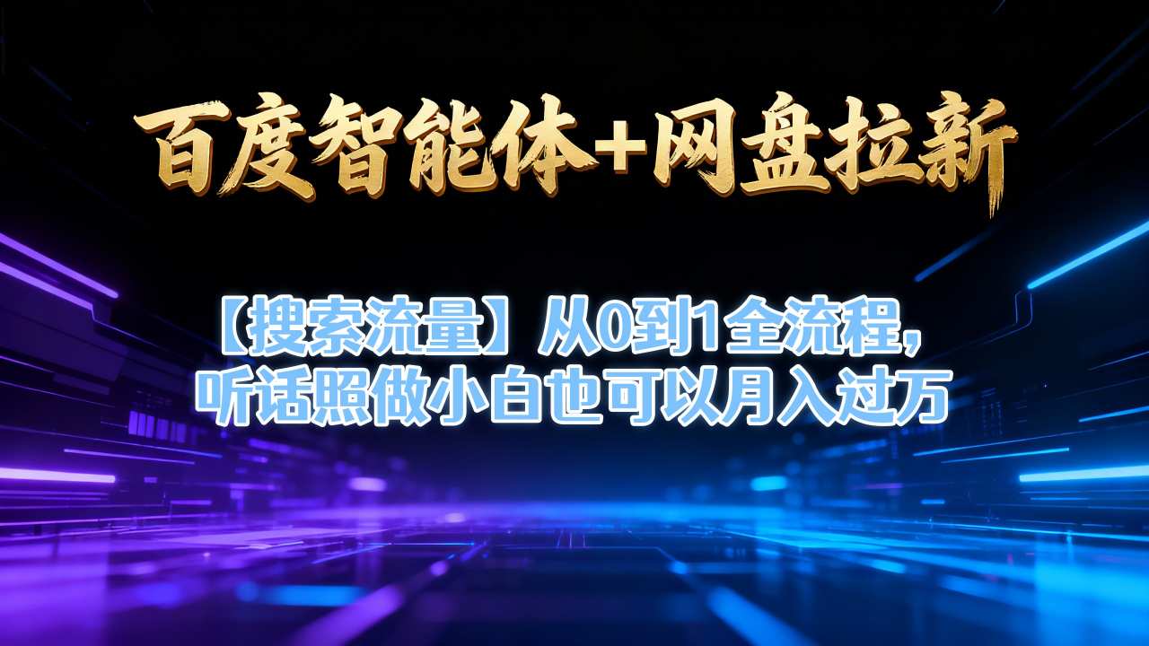 百度智能体+网盘拉新【搜索流量】从0到1全流程，听话照做小白也可以月入过1W-百货大全