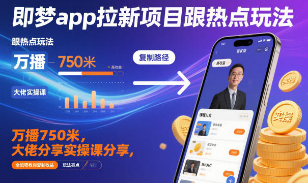 即梦app拉新项目跟热点玩法，万播750米，大佬分享实操课分享，全流程教你复制收益-百货大全