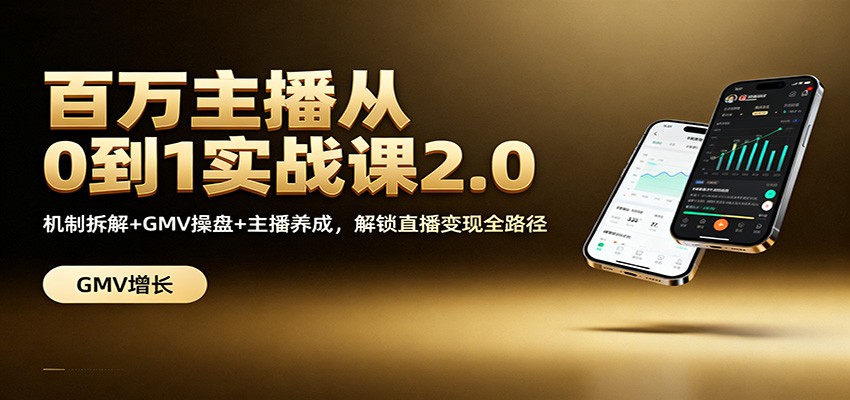 百万主播从0到1实战课2.0：机制拆解+GMV操盘+主播养成，解锁直播变现全路径-百货大全