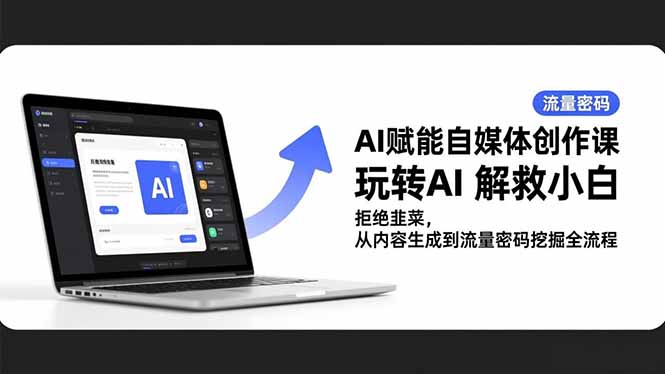 AI赋能自媒体创作课，玩转AI 解救小白 拒绝韭菜，从内容生成到流量密码挖掘全流程-百货大全