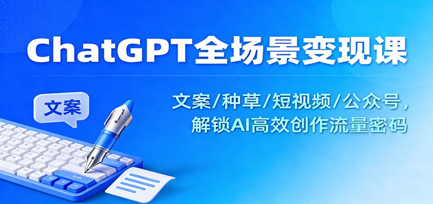 ChatGPT全场景变现课:文案/种草/短视频/公众号,解锁AI高效创作流量密码-百货大全