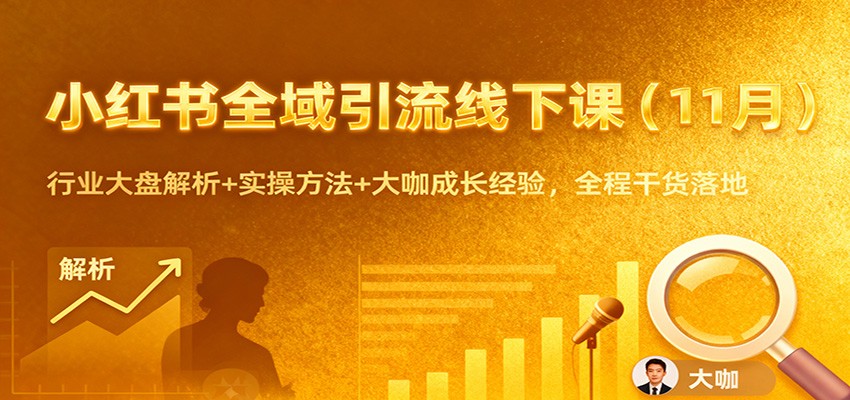小红书全域引流线下课(11月)：行业大盘解析+实操方法+大咖成长经验，全程干货落地-百货大全