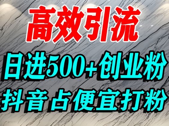 怎么打创业粉？抖音利用占便宜心理引流创业粉，单人日引500+精准流量-百货大全