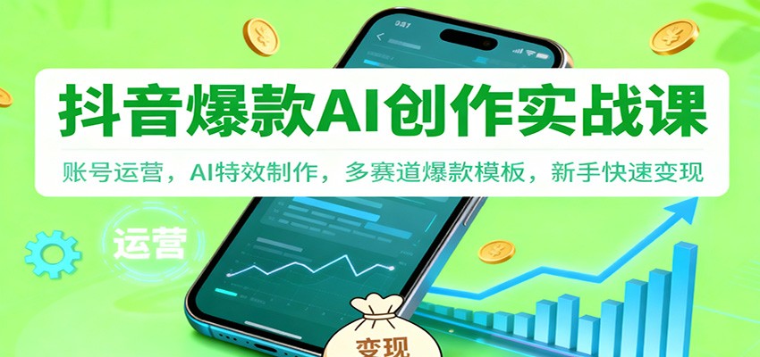 抖音AI爆款创作实战课：账号运营，AI特效制作，多赛道爆款模板，新手快速变现-百货大全