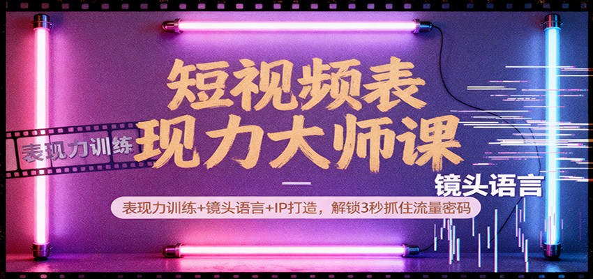 短视频表现力大师课:表现力训练+镜头语言+IP打造,解锁3秒抓住流量密码-百货大全