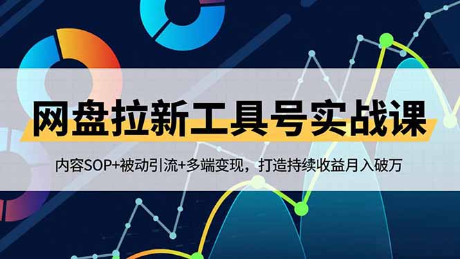网盘拉新工具号实战课，内容SOP+被动引流+多端变现，打造持续收益月入破万-百货大全