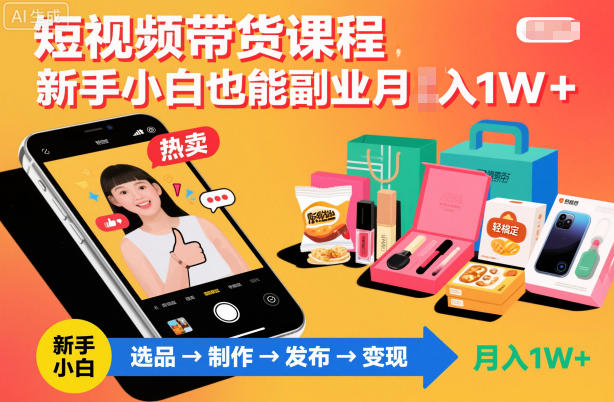 短视频带货课程，新手小白也能副业月入1W＋，轻松搞定-百货大全