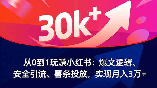 从0到1玩赚小红书：爆文逻辑、安全引流、薯条投放，实现月入3万+-百货大全