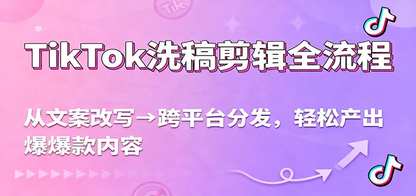 TikTok洗稿剪辑全流程，从文案改写到跨平台分发，轻松产出爆款内容，流量翻倍不是梦-百货大全
