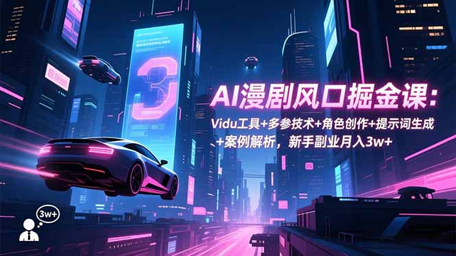 AI漫剧风口掘金课：Vidu工具+多参技术+角色创作+提示词生成+案例解析，新手副业月入3w+-百货大全