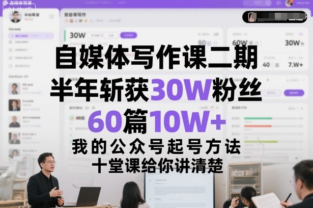自媒体写作课二期，半年斩获30W粉丝，60篇10W+，我的公众号起号方法论，十堂课给你讲清楚-百货大全