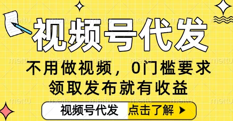 0门槛视频号代发项目，无需剪辑无需做视频，发布就有收益，任务没有上限，小白轻松日入5张【揭秘】-百货大全