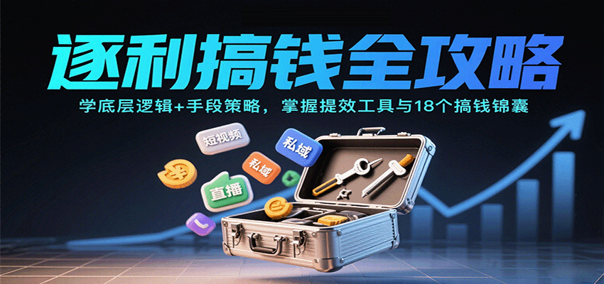 逐利搞钱全攻略:学底层逻辑+手段策略,掌握提效工具与18个搞钱锦囊(更新11月)-百货大全