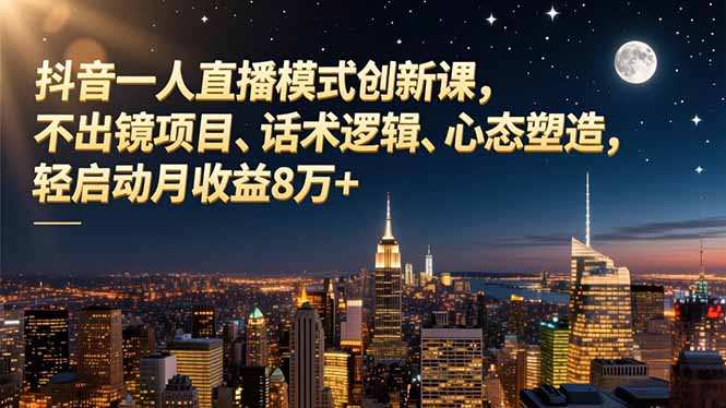 抖音一人直播模式创新课，不出镜项目、话术逻辑、心态塑造，轻启动月收益8万+-百货大全