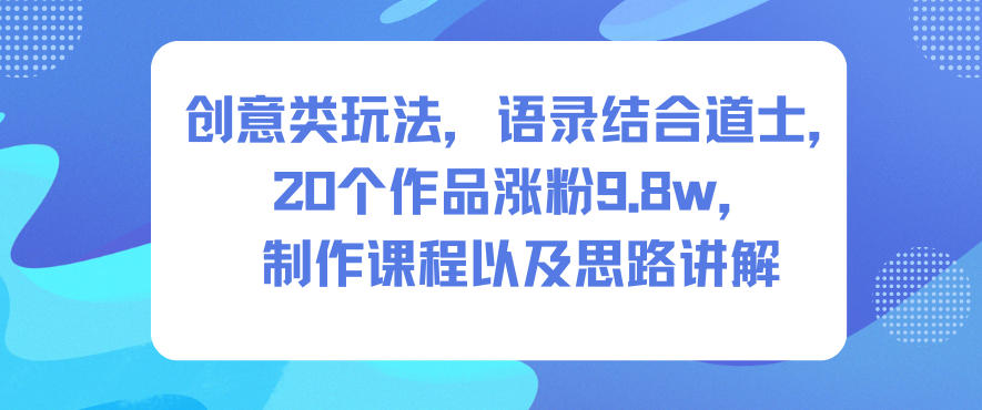 创意类玩法，语录结合道士，20个作品涨粉9.8w，制作课程以及思路讲解-百货大全