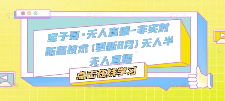 宝子哥·无人直播-非实时防风技术(更新25年12月)无人半无人直播-百货大全