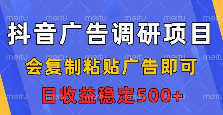 抖音广告调研项目，会复制粘贴广告即可，任务没有上限，日收益稳定5张【揭秘】-百货大全