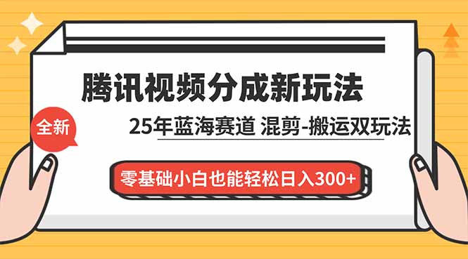 腾讯视频分成计划最新教程：25年蓝海赛道，混剪、搬运双玩法，零基础小白也能轻松日入300+-百货大全