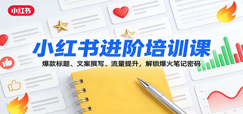 小红书进阶培训课:爆款标题、文案撰写、流量提升,解锁爆火笔记密码-百货大全