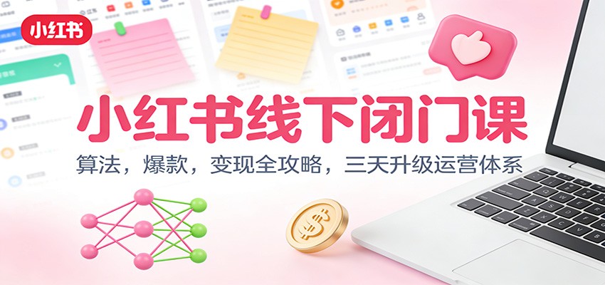 小红书线下闭门课：算法，爆款，变现全攻略，三天升级运营体系-百货大全