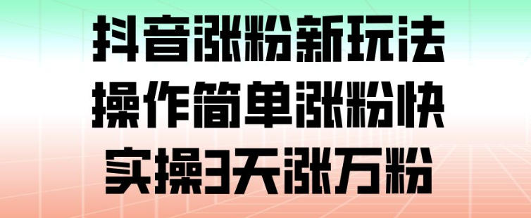 抖音涨粉新玩法，操作简单涨粉快，实操3天涨万粉-百货大全